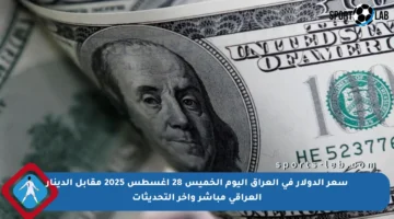 سعر الدولار في العراق اليوم الخميس 28 أغسطس 2025 مقابل الدينار العراقي مباشر وآخر التحديثات